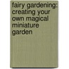 Fairy Gardening: Creating Your Own Magical Miniature Garden door Julie Bawden-Davis