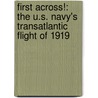 First Across!: The U.S. Navy's Transatlantic Flight of 1919 by Richard K. Smith