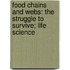 Food Chains And Webs: The Struggle To Survive; Life Science