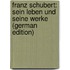 Franz Schubert: Sein Leben Und Seine Werke (German Edition)
