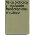 Física biológica y regulación transcripcional en cáncer