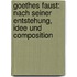 Goethes Faust: Nach seiner Entstehung, Idee und Composition