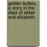Golden Bullets, a story in the days of Akber and Elizabeth. by William Wotherspoon Ireland