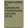 Gregoriusblatt Für Katholische Kirchenmusik, Volumes 23-24 door Internationale Gesellschaft FüR. Erneuerung Der Katholischen Kirchenmusik