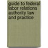 Guide to Federal Labor Relations Authority Law and Practice