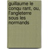 Guillaume Le Conqu Rant, Ou, L'Angleterre Sous Les Normands by Pauline Guizot De Witt