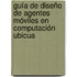 Guía de diseño de agentes móviles en computación ubicua