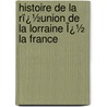 Histoire De La Rï¿½Union De La Lorraine Ï¿½ La France by Joseph Othenin B. De Clron