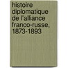 Histoire Diplomatique de L'Alliance Franco-Russe, 1873-1893 by Ernest Daudet