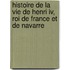 Histoire De La Vie De Henri Iv, Roi De France Et De Navarre