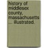 History of Middlesex County, Massachusetts ... Illustrated.