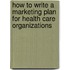 How To Write A Marketing Plan For Health Care Organizations