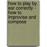 How to Play by Ear Correctly - How to Improvise and Compose door Colin Aston
