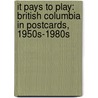 It Pays to Play: British Columbia in Postcards, 1950s-1980s by Peter White