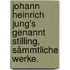 Johann Heinrich Jung's genannt Stilling, sämmtliche Werke.
