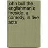 John Bull The Englishman's Fireside: A Comedy, in Five Acts by George Colman