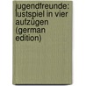 Jugendfreunde: Lustspiel in Vier Aufzügen (German Edition) by Fulda Ludwig