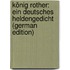 König Rother: Ein Deutsches Heldengedicht (German Edition)