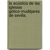 La Acústica de las Iglesias Gótico-Mudéjares de Sevilla. door Miguel Galindo Del Pozo