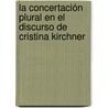 La Concertación Plural en el Discurso de Cristina Kirchner by Gabriel Bortnik
