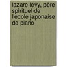 Lazare-Lévy, père spirituel de l'Ecole japonaise de piano by Frédéric Gaussin