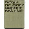 Learning to Lead: Lessons in Leadership for People of Faith door Willard Ashley