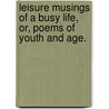 Leisure Musings of a Busy Life, or, Poems of Youth and Age. by Elizabeth Anne Reynolds Rogerson Marsden