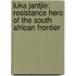 Luka Jantjie: Resistance Hero Of The South African Frontier