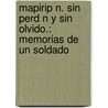 Mapirip N. Sin Perd N y Sin Olvido.: Memorias de Un Soldado by Teniente Coronel C