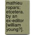 Mathieu Ropars; etcetera. By an Ex-Editor [William Young?].