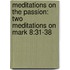 Meditations on the Passion: Two Meditations on Mark 8:31-38