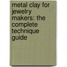 Metal Clay for Jewelry Makers: The Complete Technique Guide door Sue Heaser