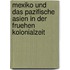 Mexiko Und Das Pazifische Asien in Der Fruehen Kolonialzeit