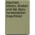 Mischen, Rühren, Kneten und die dazu verwendeten Maschinen