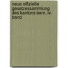 Neue Offizielle Gesetzessammlung Des Kantons Bern, Iv. Band by Unknown