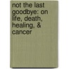 Not The Last Goodbye: On Life, Death, Healing, &Amp; Cancer door M.D.
