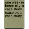 One Week in Heron City: A Case Study (Case B): A Case Study by Malcolm K. Sparrow