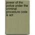 Power Of The Police Under The Criminal Procedure Code & Act