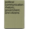 Political Communication: Rhetoric, Government, and Citizens by Dan F. Hahn