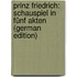 Prinz Friedrich: Schauspiel in Fünf Akten (German Edition)
