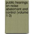 Public Hearings on Noise Abatement and Control (Volume 1-3)