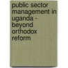 Public Sector Management in Uganda - Beyond Orthodox Reform door Prince Karakire Guma