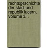 Rechtsgeschichte Der Stadt Und Republik Lucern, Volume 2... door Anton Philipp Von Segesser