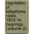 Regulation of Telephone Rates. 1913-14. Hearings (Volume 2)