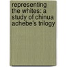 Representing the Whites: A Study of Chinua Achebe's Trilogy door Debabhuson Borah