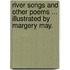 River Songs and other poems ... Illustrated by Margery May.