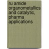 Ru Amide Organometallics and Catalytic, pharma Applications by More Ashok
