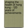 Shaping the Health of Hong Kong - 120 Years of Achievements door Chak-Sing Lau