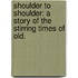 Shoulder to Shoulder: a story of the stirring times of old.
