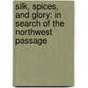 Silk, Spices, And Glory: In Search Of The Northwest Passage door Margaret MacPherson